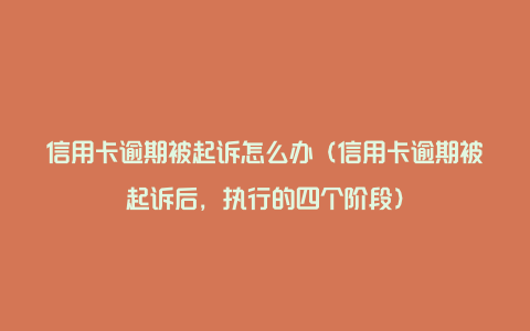 信用卡逾期被起诉怎么办（信用卡逾期被起诉后，执行的四个阶段）