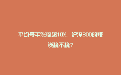 平均每年涨幅超10%，沪深300的赚钱稳不稳？