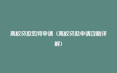 高校贷款如何申请（高校贷款申请攻略详解）