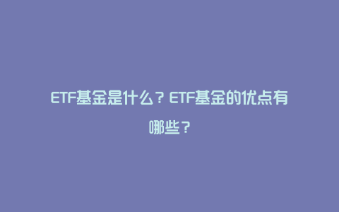 ETF基金是什么？ETF基金的优点有哪些？