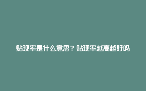 贴现率是什么意思？贴现率越高越好吗