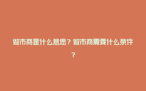 做市商是什么意思？做市商需要什么条件？