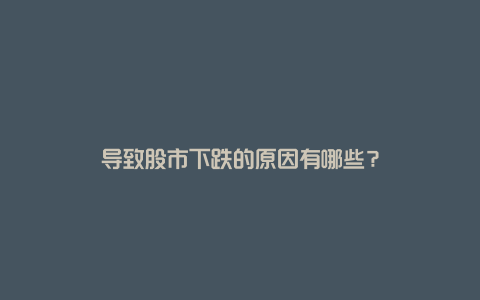 导致股市下跌的原因有哪些？