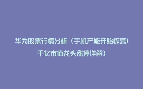 华为股票行情分析（手机产能开始恢复！千亿市值龙头涨停详解）