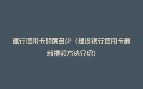 建行信用卡额度多少（建设银行信用卡最新提额方法介绍）