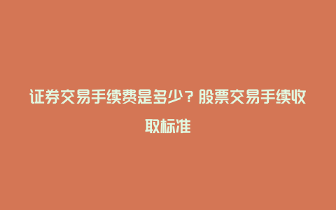 证券交易手续费是多少？股票交易手续收取标准