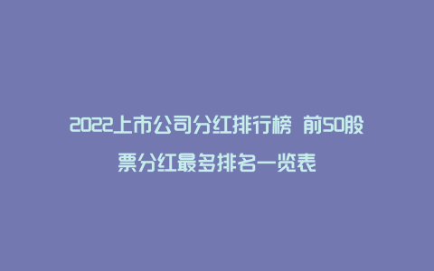 2022上市公司分红排行榜 前50股票分红最多排名一览表