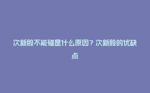 次新股不能碰是什么原因？次新股的优缺点