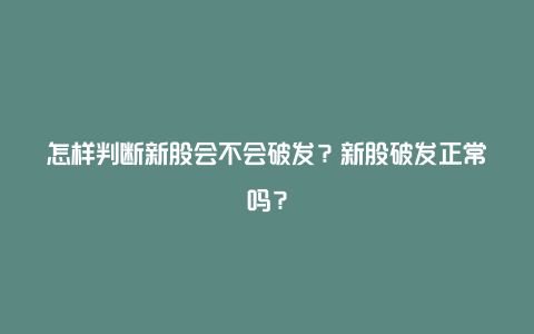 怎样判断新股会不会破发？新股破发正常吗？