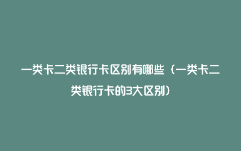 一类卡二类银行卡区别有哪些（一类卡二类银行卡的3大区别）