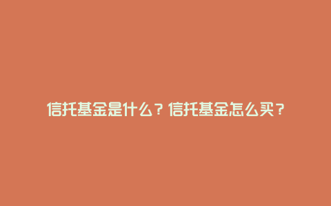 信托基金是什么？信托基金怎么买？