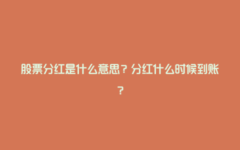 股票分红是什么意思？分红什么时候到账？