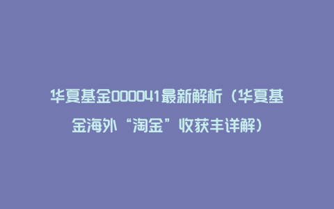 华夏基金000041最新解析（华夏基金海外“淘金”收获丰详解）