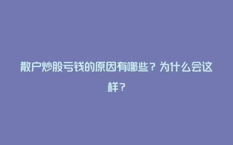 散户炒股亏钱的原因有哪些？为什么会这样？