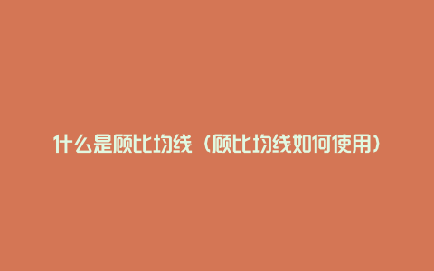 什么是顾比均线（顾比均线如何使用）