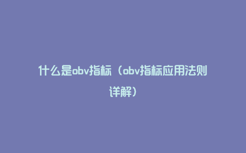 什么是obv指标（obv指标应用法则详解）