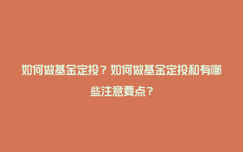 如何做基金定投？如何做基金定投和有哪些注意要点？