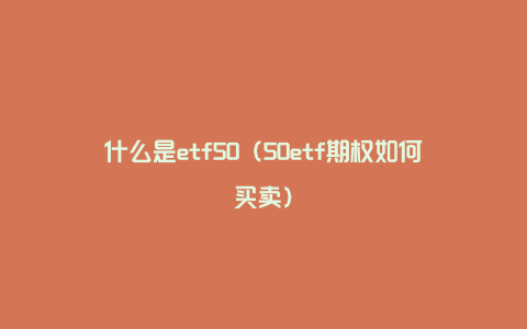 什么是etf50（50etf期权如何买卖）