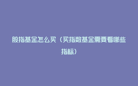 股指基金怎么买（买指数基金需要看哪些指标）