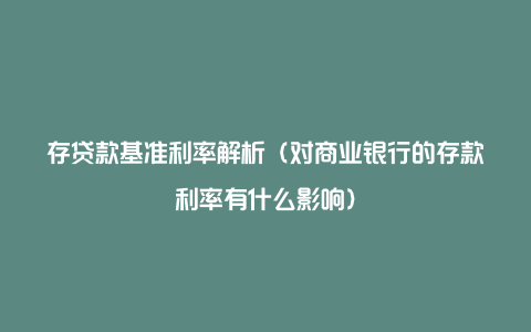 存贷款基准利率解析（对商业银行的存款利率有什么影响）