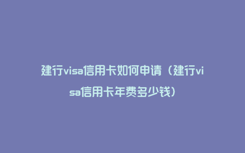 建行visa信用卡如何申请（建行visa信用卡年费多少钱）