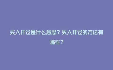 买入开仓是什么意思？买入开仓的方法有哪些？