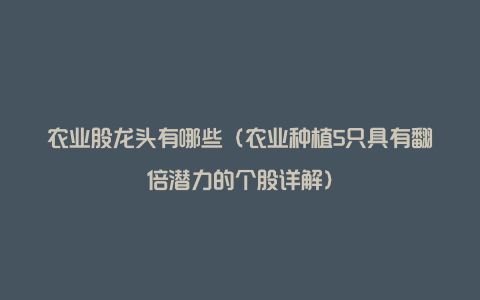 农业股龙头有哪些（农业种植5只具有翻倍潜力的个股详解）