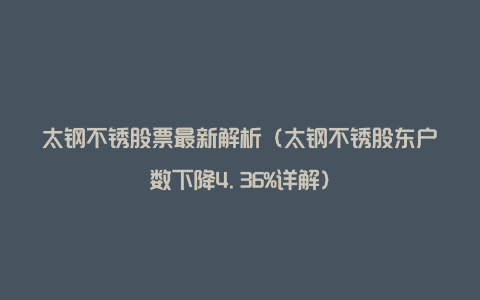 太钢不锈股票最新解析（太钢不锈股东户数下降4.36%详解）