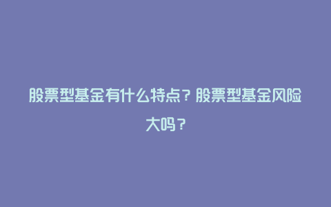 股票型基金有什么特点？股票型基金风险大吗？