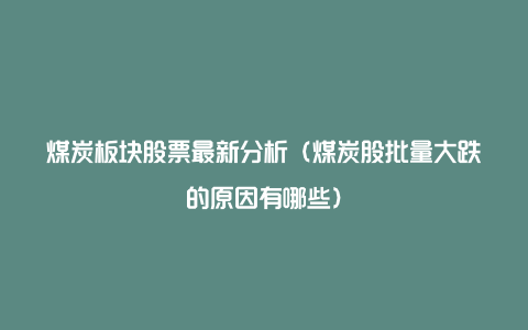 煤炭板块股票最新分析（煤炭股批量大跌的原因有哪些）