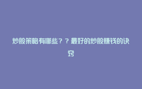 炒股策略有哪些？？最好的炒股赚钱的诀窍