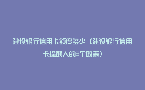 建设银行信用卡额度多少（建设银行信用卡提额人的3个政策）