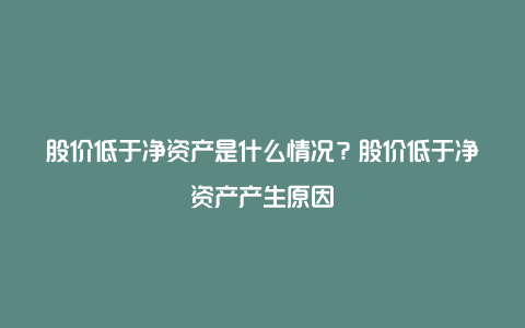 股价低于净资产是什么情况？股价低于净资产产生原因