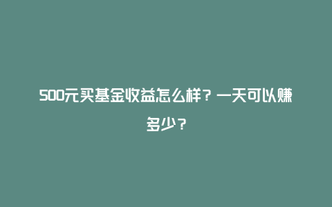 500元买基金收益怎么样？一天可以赚多少？