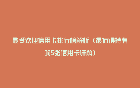 最受欢迎信用卡排行榜解析（最值得持有的5张信用卡详解）