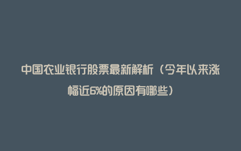 中国农业银行股票最新解析（今年以来涨幅近6%的原因有哪些）