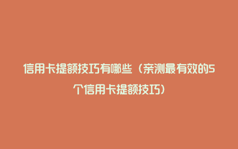 信用卡提额技巧有哪些（亲测最有效的5个信用卡提额技巧）