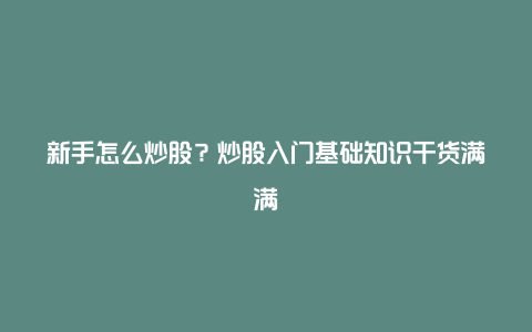 新手怎么炒股？炒股入门基础知识干货满满