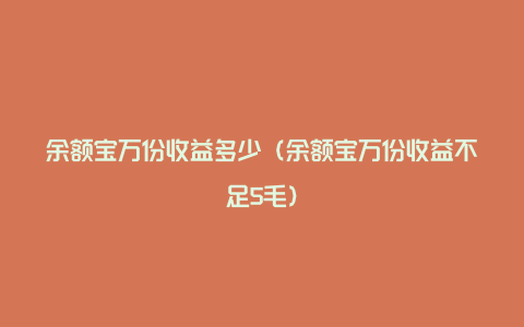 余额宝万份收益多少（余额宝万份收益不足5毛）