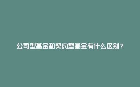 公司型基金和契约型基金有什么区别？