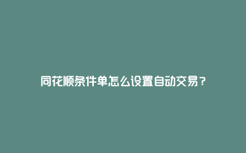 同花顺条件单怎么设置自动交易？