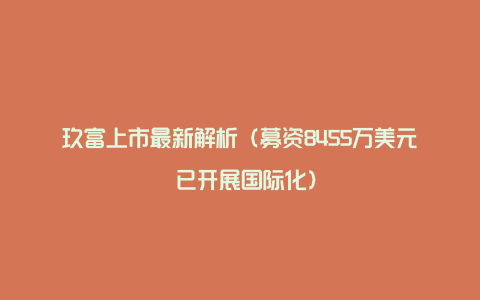 玖富上市最新解析（募资8455万美元 已开展国际化）