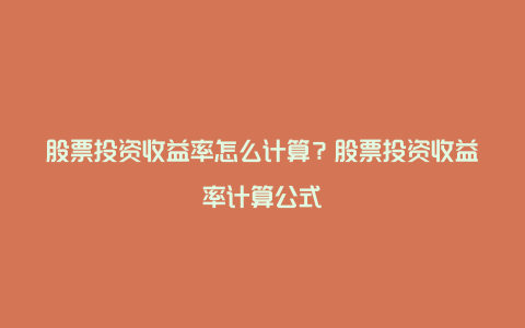 股票投资收益率怎么计算？股票投资收益率计算公式