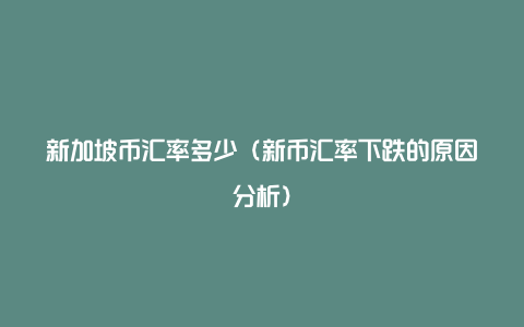 新加坡币汇率多少（新币汇率下跌的原因分析）