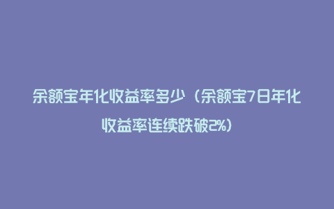 余额宝年化收益率多少（余额宝7日年化收益率连续跌破2%）