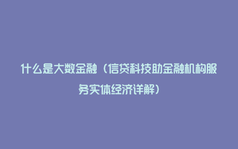 什么是大数金融（信贷科技助金融机构服务实体经济详解）