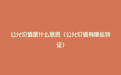 公允价值是什么意思（公允价值有哪些特征）