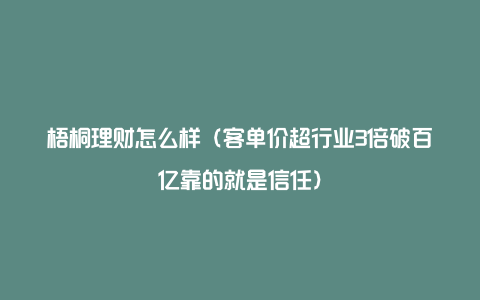 梧桐理财怎么样（客单价超行业3倍破百亿靠的就是信任）