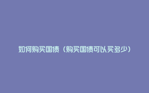 如何购买国债（购买国债可以买多少）