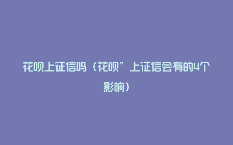 花呗上征信吗（花呗”上征信会有的4个影响）